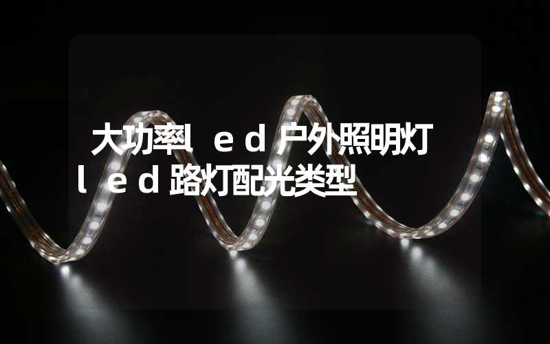 大功率led户外照明灯 led路灯配光类型